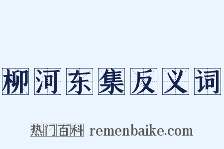 柳河东集反义词是什么意思的图片